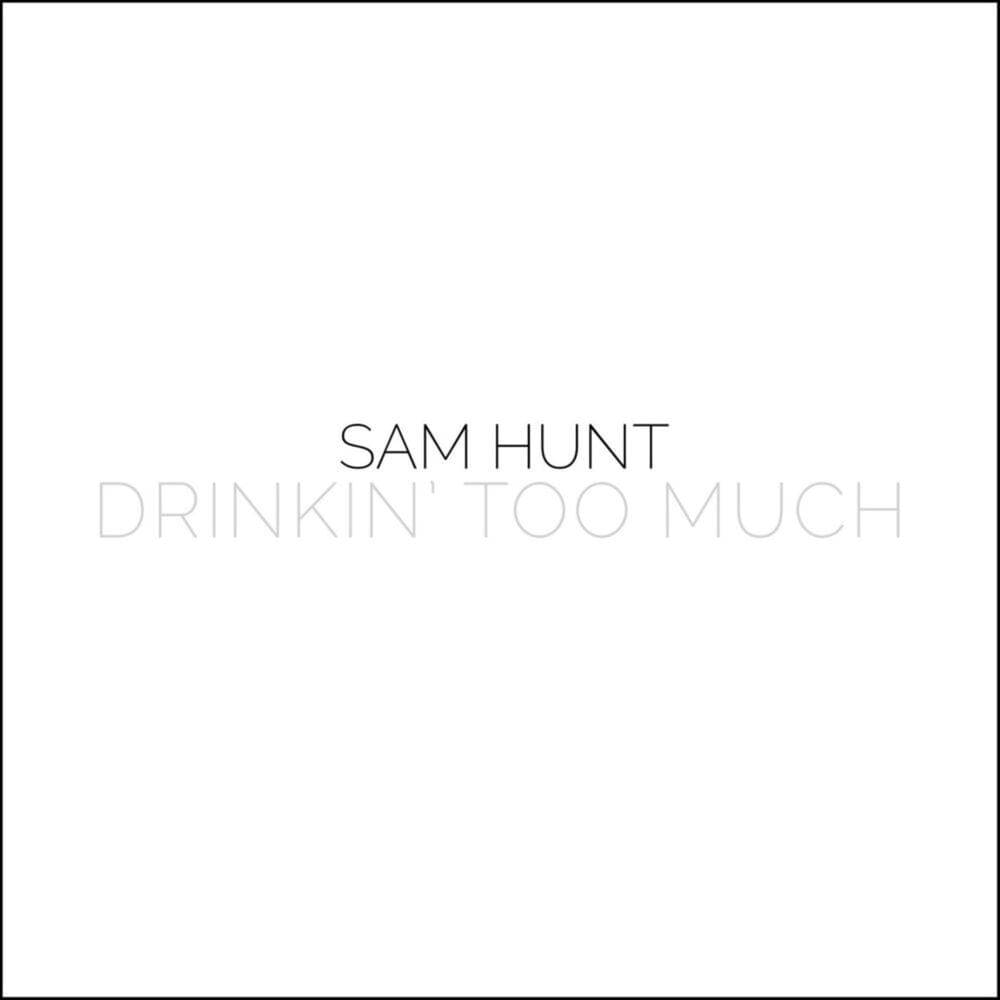 Drinkin’ Too Much by Sam Hunt