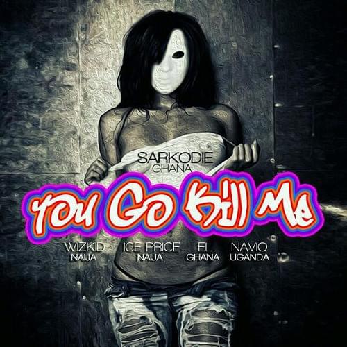 Album cover art for "U Go Kill Me (Remix)" by Sarkodie & Wizkid & Navio & Ice Prince & E.L