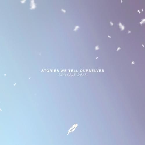 Stories We Tell Ourselves by Analogue Dear