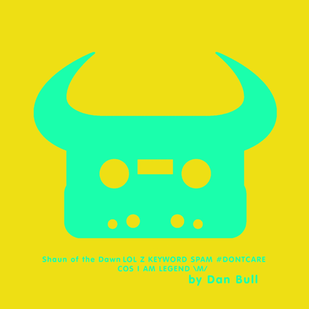 Album cover art for "Shaun Of The Dawn LOL Z KEYWORD SPAM #DONTCARE COS I AM LEGEND \M/" by Dan Bull