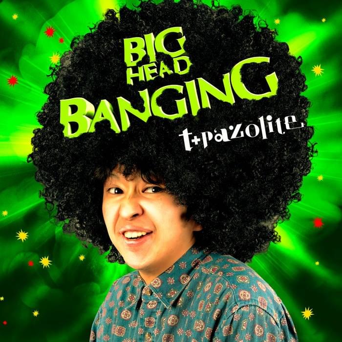 BIG HEAD BANGING (Uncut Edition) by ​t+pazolite