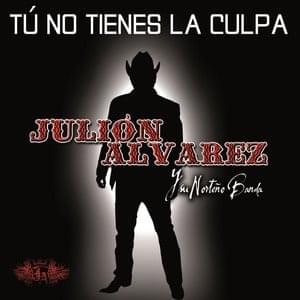 Album cover art for "Tú No Tienes La Culpa" by Julión Álvarez y su Norteño Banda