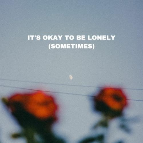 It’s Okay To Be Lonely (Sometimes) by SadBois