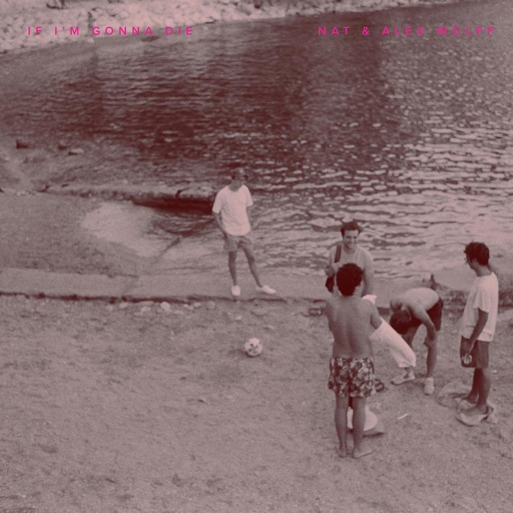 If I’m Gonna Die by Nat & Alex Wolff