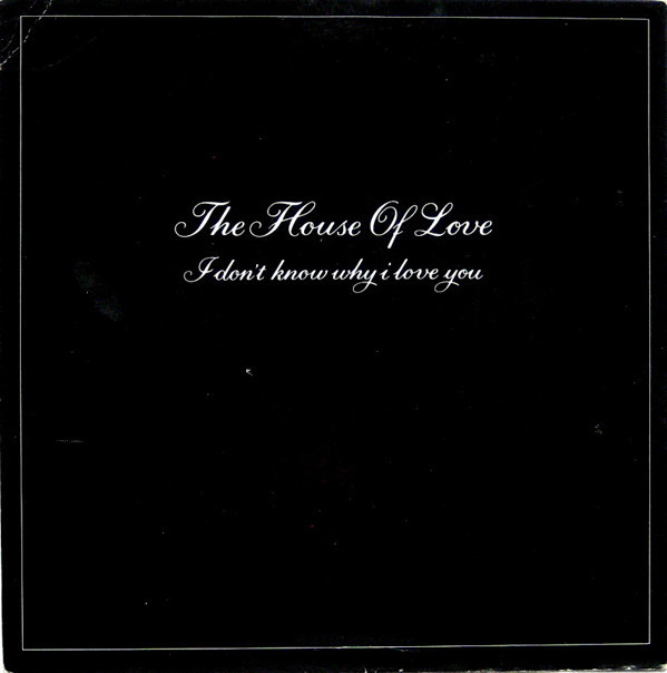 I Don’t Know Why I Love You by The House of Love