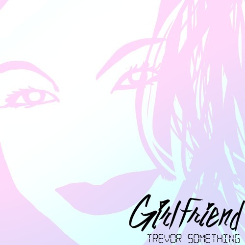 Girlfriend by Trevor Something