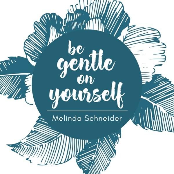 Be Gentle On Yourself by Melinda Schneider