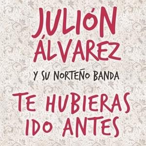 Te Hubieras Ido Antes by Julión Álvarez y su Norteño Banda